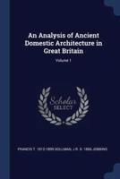 An Analysis of Ancient Domestic Architecture in Great Britain; Volume 1