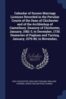 Calendar of Sussex Marriage Licences Recorded in the Peculiar Courts of the Dean of Chichester and of the Archbishop of Canterbury. Deanery of Chichester, January, 1582-3, to December, 1730. Deaneries of Pagham and Tarring, January, 1579-80, to November,