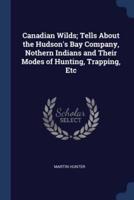 Canadian Wilds; Tells About the Hudson's Bay Company, Nothern Indians and Their Modes of Hunting, Trapping, Etc
