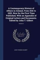 A Contemporary History of Affairs in Ireland, From 1641 to 1652. Now for the First Time Published, With an Appendix of Original Letters and Documents. Edited by John T. Gilbert; Volume 2