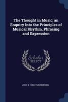 The Thought in Music; an Enquiry Into the Principles of Musical Rhythm, Phrasing and Expression