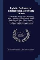 Light in Darkness, or, Missions and Missionary Heroes