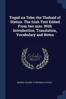 Togail Na Tebe; the Thebaid of Statius. The Irish Text Edited From Two Mss. With Introduction, Translation, Vocabulary and Notes