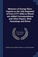 Memoirs of George Elers, Captain in the 12th Regiment of Foot (1777-1842) to Which Are Added Correspondence and Other Papers, With Genealogy and Notes