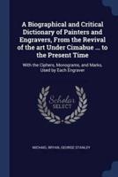A Biographical and Critical Dictionary of Painters and Engravers, from the Revival of the Art Under Cimabue ... To the Present Time