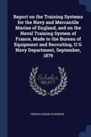 Report on the Training Systems for the Navy and Mercantile Marine of England, and on the Naval Training System of France, Made to the Bureau of Equipment and Recruiting, U.S. Navy Department, September, 1879