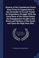 History of the Confederate States Navy From Its Organization to the Surrender of Its Last Vessel. Its Stupendous Struggle With the Great Navy of the United States; the Engagements Fought in the Rivers and Harbors of the South, and Upon the High Seas; Bloc