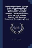 English House Design, a Review; Being a Selection and Brief Analysis of Some of the Best Achievements in English Domestic Architecture From the 16th to the 20th Centuries, Together With Numerous Examples of Contemporary Design