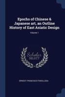 Epochs of Chinese & Japanese Art, an Outline History of East Asiatic Design; Volume 1