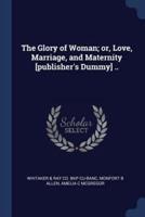 The Glory of Woman; or, Love, Marriage, and Maternity [Publisher's Dummy] ..