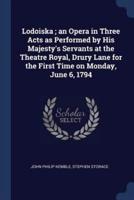 Lodoiska; an Opera in Three Acts as Performed by His Majesty's Servants at the Theatre Royal, Drury Lane for the First Time on Monday, June 6, 1794
