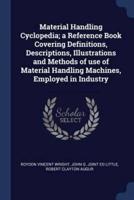 Material Handling Cyclopedia; a Reference Book Covering Definitions, Descriptions, Illustrations and Methods of Use of Material Handling Machines, Employed in Industry