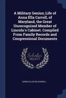 A Military Genius; Life of Anna Ella Carroll, of Maryland, the Great Unrecognized Member of Lincoln's Cabinet. Compiled from Family Records and Congressional Documents