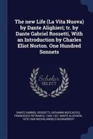 The New Life (La Vita Nuova) by Dante Alighieri; Tr. By Dante Gabriel Rossetti, With an Introduction by Charles Eliot Norton. One Hundred Sonnets