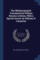 The Nibelungenlied. Translated by William Nanson Lettsom, With a Special Introd. By William H. Carpenter