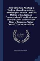 Renn's Practical Auditing; A Working Manual for Auditors, Describing in Complete Detail the Method of Conducting a Commercial Audit, and Indicating in Proper Order the Successive Steps of Procedure, With a General Treatise on Auditing