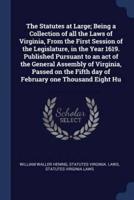 The Statutes at Large; Being a Collection of All the Laws of Virginia, From the First Session of the Legislature, in the Year 1619. Published Pursuant to an Act of the General Assembly of Virginia, Passed on the Fifth Day of February One Thousand Eight Hu