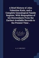 A Brief History of John Valentine Kratz, and a Complete Genealogical Family Register, With Biographies of His Descendants From the Earliest Available Records to the Present Time ..