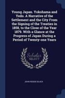 Young Japan. Yokohama and Yedo. A Narrative of the Settlement and the City From the Signing of the Treaties in 1858, to the Close of the Year 1879. With a Glance at the Progress of Japan During a Period of Twenty-One Years