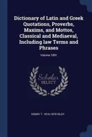 Dictionary of Latin and Greek Quotations, Proverbs, Maxims, and Mottos, Classical and Mediaeval, Including Law Terms and Phrases; Volume 1891