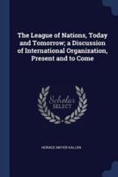 The League of Nations, Today and Tomorrow; A Discussion of International Organization, Present and to Come