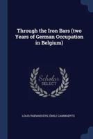 Through the Iron Bars (Two Years of German Occupation in Belgium)