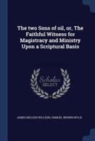 The Two Sons of Oil, or, The Faithful Witness for Magistracy and Ministry Upon a Scriptural Basis