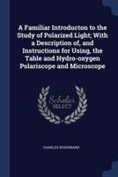 A Familiar Introducton to the Study of Polarized Light; With a Description of, and Instructions for Using, the Table and Hydro-Oxygen Polariscope and Microscope