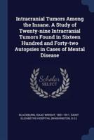 Intracranial Tumors Among the Insane. A Study of Twenty-Nine Intracranial Tumors Found in Sixteen Hundred and Forty-Two Autopsies in Cases of Mental Disease