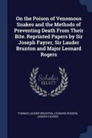 On the Poison of Venomous Snakes and the Methods of Preventing Death From Their Bite. Reprinted Papers by Sir Joseph Fayrer, Sir Lauder Brunton and Major Leonard Rogers