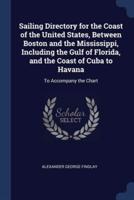 Sailing Directory for the Coast of the United States, Between Boston and the Mississippi, Including the Gulf of Florida, and the Coast of Cuba to Havana