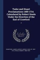 Tudor and Stuart Proclamations 1485-1714. Calendared by Robert Steele Under the Direction of the Earl of Crawford