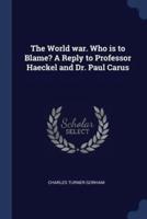 The World War. Who Is to Blame? A Reply to Professor Haeckel and Dr. Paul Carus