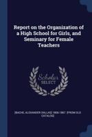 Report on the Organization of a High School for Girls, and Seminary for Female Teachers
