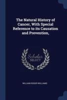 The Natural History of Cancer, With Special Reference to Its Causation and Prevention,