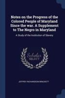 Notes on the Progress of the Colored People of Maryland Since the War. A Supplement to The Negro in Maryland