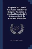 Maryland; The Land of Sanctuary. A History of Religious Toleration in Maryland from the First Settlement Until the American Revolution