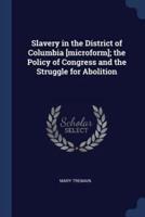 Slavery in the District of Columbia [Microform]; The Policy of Congress and the Struggle for Abolition