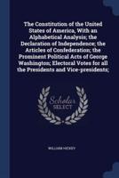 The Constitution of the United States of America, With an Alphabetical Analysis; the Declaration of Independence; the Articles of Confederation; the Prominent Political Acts of George Washington; Electoral Votes for All the Presidents and Vice-Presidents;