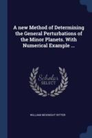 A New Method of Determining the General Perturbations of the Minor Planets. With Numerical Example ...