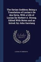 The Syrian Goddess; Being a Translation of Lucian's De Dea Syria, With a Life of Lucian by Herbert A. Strong. Edited With Notes and an Introd. By John Garstang