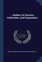 ... Rubber; Its Sources, Cultivation, and Preparation