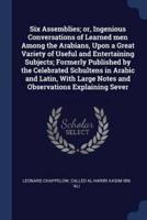 Six Assemblies; or, Ingenious Conversations of Learned Men Among the Arabians, Upon a Great Variety of Useful and Entertaining Subjects; Formerly Published by the Celebrated Schultens in Arabic and Latin, With Large Notes and Observations Explaining Sever