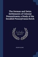 The German and Swiss Settlements of Colonial Pennsylvania; a Study of the Socalled Pennsylvania Dutch