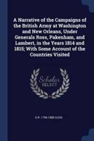 A Narrative of the Campaigns of the British Army at Washington and New Orleans, Under Generals Ross, Pakenham, and Lambert, in the Years 1814 and 1815; With Some Account of the Countries Visited