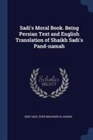 Sadi's Moral Book. Being Persian Text and English Translation of Shaikh Sadi's Pand-Namah