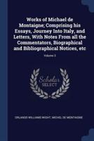 Works of Michael De Montaigne; Comprising His Essays, Journey Into Italy, and Letters, With Notes From All the Commentators, Biographical and Bibliographical Notices, Etc; Volume 3