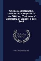Chemical Experiments, General and Analytical, for Use With Any Text-Book of Chemistry, or Without a Text-Book