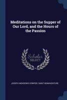 Meditations on the Supper of Our Lord, and the Hours of the Passion