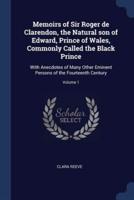 Memoirs of Sir Roger De Clarendon, the Natural Son of Edward, Prince of Wales, Commonly Called the Black Prince